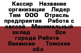 Кассир › Название организации ­ Лидер Тим, ООО › Отрасль предприятия ­ Работа с кассой › Минимальный оклад ­ 20 000 - Все города Работа » Вакансии   . Томская обл.